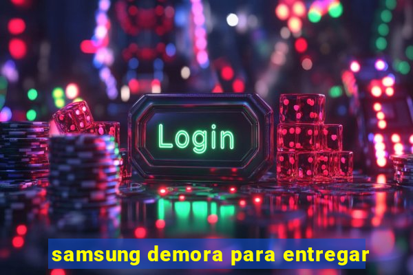 samsung demora para entregar